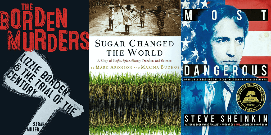Covers, left to right: The Borden Murders by Sarah Miller, Sugar Changed the World by Marc Aronson and Marina Budhos, Most Dangerous by Steve Sheinkin